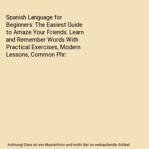 Spanish Language for Beginners: The Easiest Guide to Amaze Your Friends. Learn a
