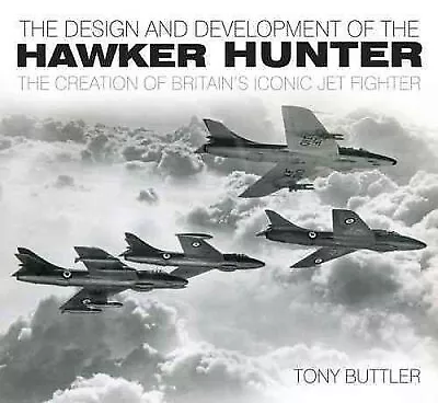 Design and Development of the Hawker Hunter : The Creation of Britain's Iconi...