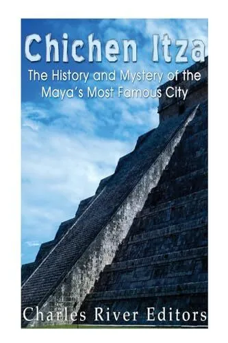 Chichen Itza: The History and Mystery of the Maya?s Most Famous