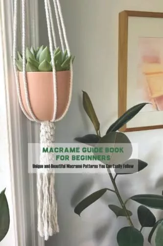 Macramé Guide Book for Beginners Unique and Beautiful Macramé Patterns You Ca...