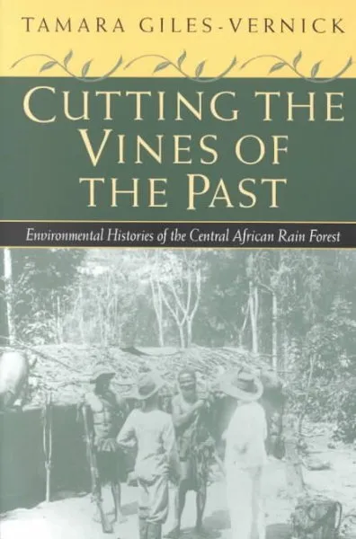 Cutting the Vines of the Past : Environmental Histories of the Central Africa...