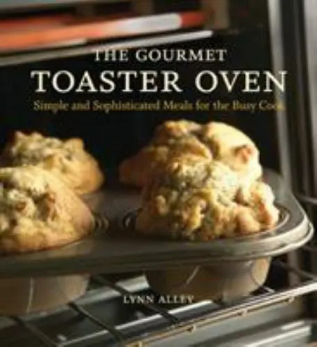 The Gourmet Toaster Oven: Simple and Sophisticated Meals for the Busy Cook, Alle