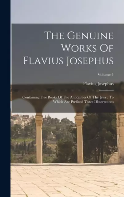The Genuine Works Of Flavius Josephus: Containing Five Books Of The Antiquities