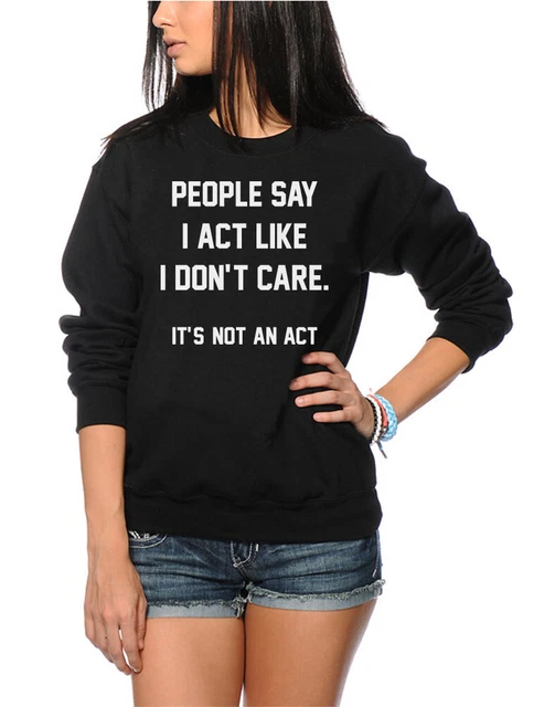 People say I act Like I Don't Care - Felpa sarcastica divertente per giovani e donne