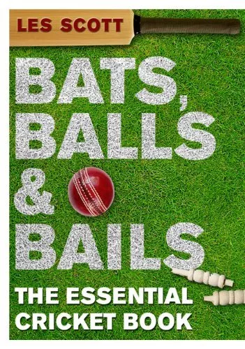 Bats, Balls & Bails: The Essential Cricket Book-Les Scott