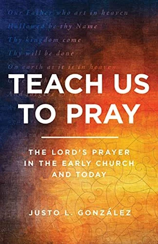 TEACH US TO Pray: The Lords Prayer in the Early Church and Today by ...