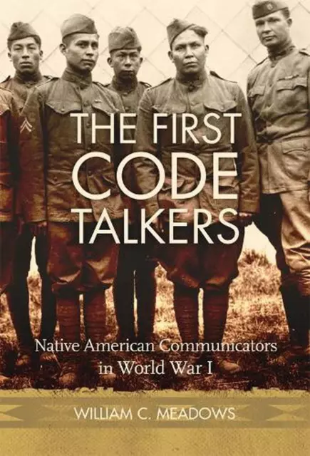 Die ersten Code Talkers: Kommunikatoren der amerikanischen Ureinwohner im Ersten Weltkrieg von William
