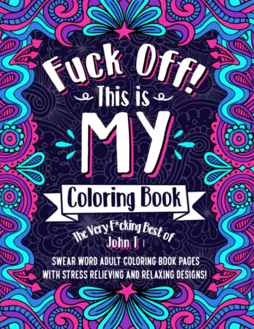 F*Ck Off! This Is MY Coloring Book: the Very F*Cking Best of John T | Swear Word