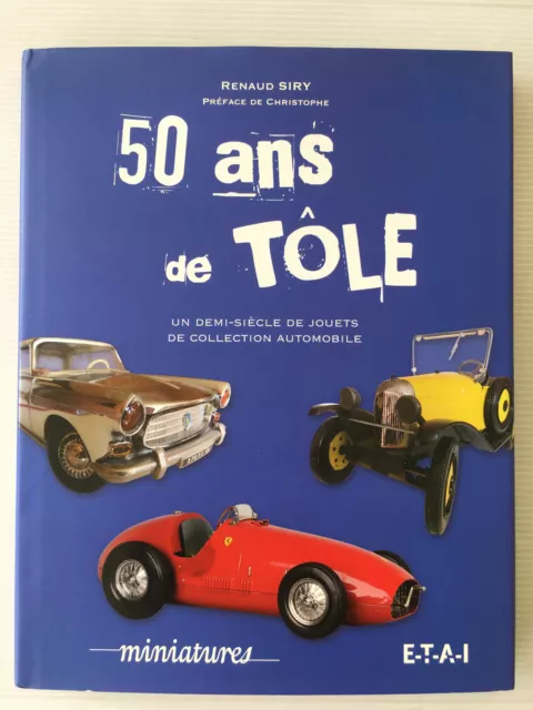 Livre   50 ANS DE TOLE   Miniatures  Collection Automobile  Renaud Siry  2015