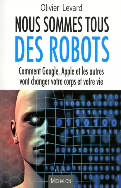 Nous sommes tous des robots:Comment Google, Apple et les autres vont changer vot