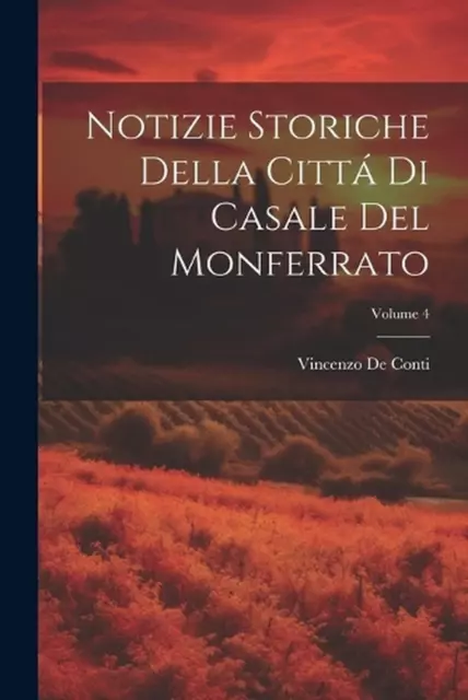 Notizie Storiche Della Citt Di Casale Del Monferrato; Volume 4 by Vincenzo De Co