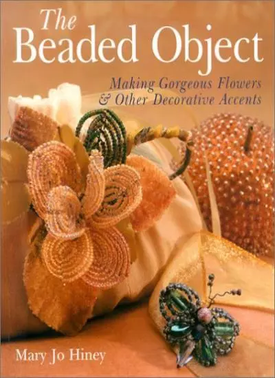 The Beaded Object: Making Gorgeous Flowers and Other Decorative