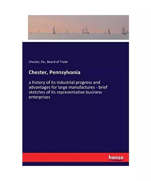 Chester, Pennsylvania: a history of its industrial progress and advantages for l