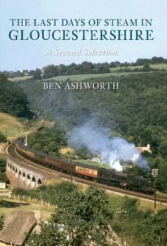 The Last Days of Steam in Gloucestershire A Second... by Ashworth, Ben Paperback