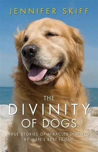 The Divinity of Dogs: True Stories of Miracles Inspired by Man's Best Friend, Sk
