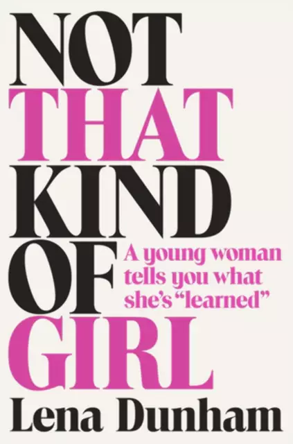 Not That Kind of Girl: A Young Woman Tells You What She's "Learned" Lena Dunham