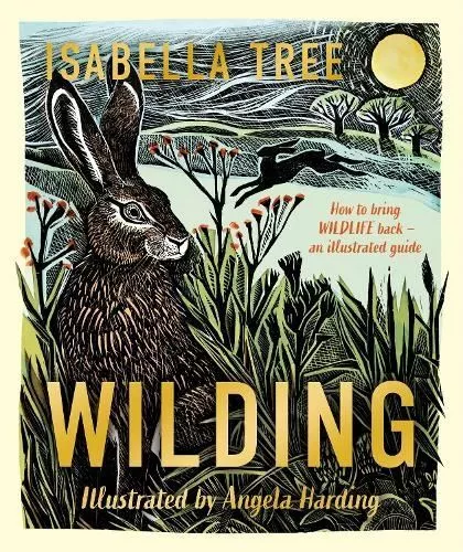 Wilding: How to Bring Wildlife Back - The NEW Illustrated Guide by Isabella Tree