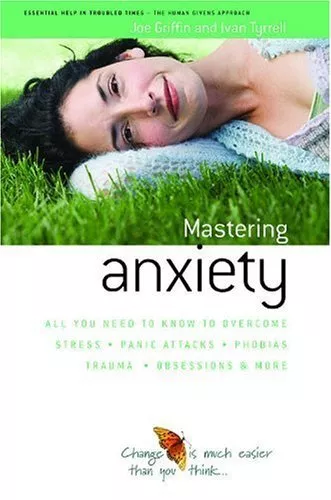 How to Master Anxiety: All You Need to Know to Overcome Stress, Panic Attacks,,