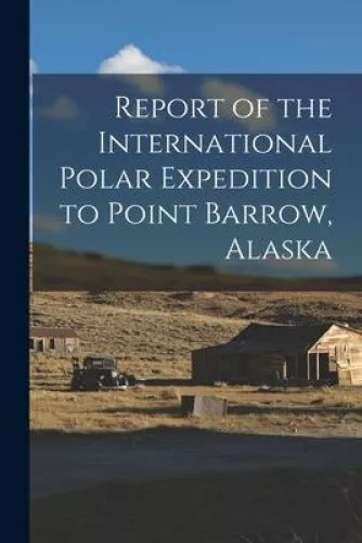 REPORT OF THE International Polar Expedition to Point Barrow, Alaska ...