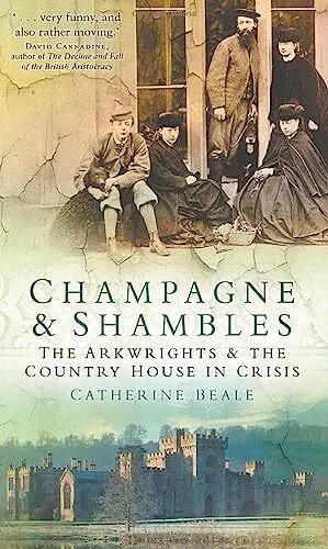 Champagne & Shambles: The Arkwrights & the Country House in Crisis by Catherine