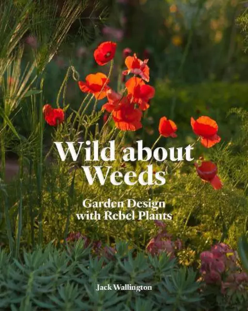 Wild about Weeds: Garden Design with Rebel Plants by Jack Wallington (English) H