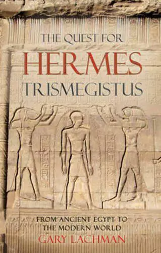 The Quest for Hermes Trismegistus: From Ancient Egypt to the Modern World by Gar