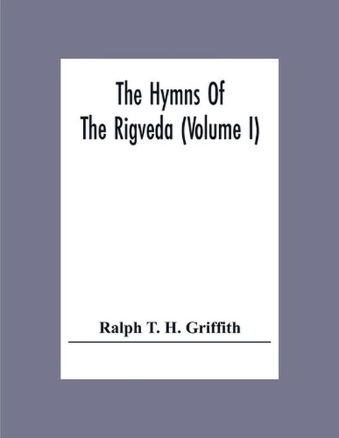 THE HYMNS OF The Rigveda (Volume I) by Ralph T.H. Griffith (English ...