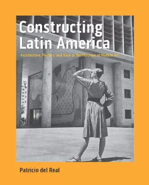 Constructing Latin America: Architecture, Politics, and Race at the Museum of Mo
