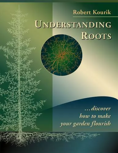 Understanding Roots : Discover How to Make Your Garden Flourish by Robert Kourik