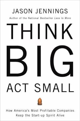 Think Big, Act Small: How America's Best Performing Companies Keep the Start-u,