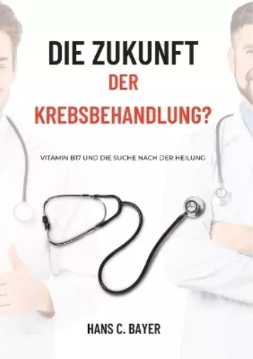Bayer, Hans C. Die Zukunft Der Krebsbehandlung?:Vitamin B17 Und Die Suc Book NEU