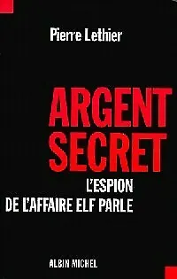 2960692 - Argent secret. L'espion de l'affaire Elf parle - Pierre Lethier