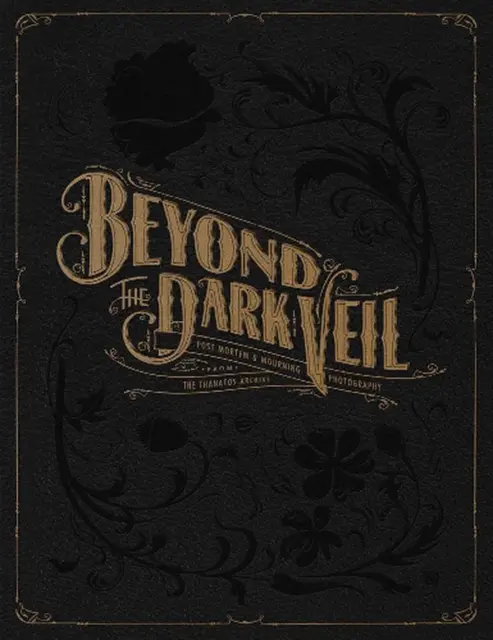 Beyond The Dark Veil: Post Mortem and Mourning Photography from the Thanatos Arc