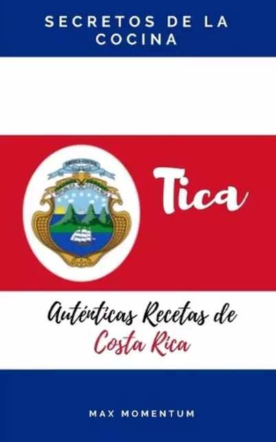 Secretos de la Cocina Tica: Auténticas Recetas de Costa Rica por Max Momentum Pap