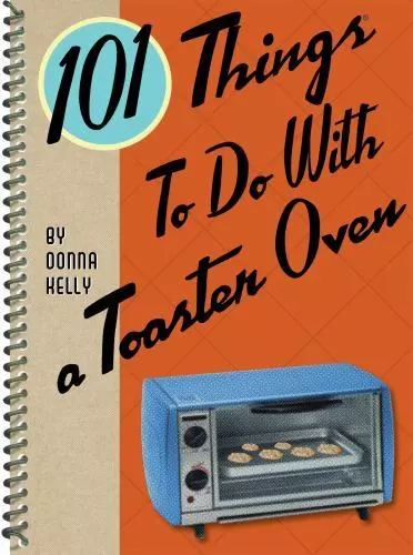 101 Things to Do with a Toaster Oven