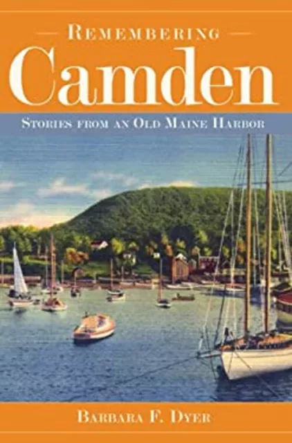 Remembering Camden: : Stories from an Old Maine Harbor Barbara F.