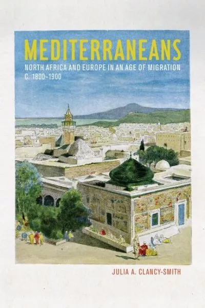 Mediterraneans : North Africa and Europe in an Age of Migration, C. 1800-1900...