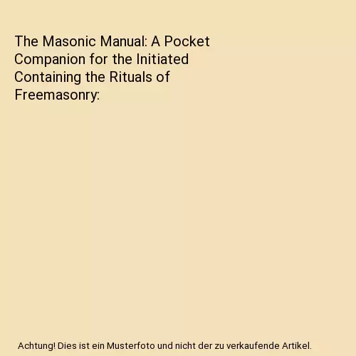 The Masonic Manual: A Pocket Companion for the Initiated Containing the Rituals