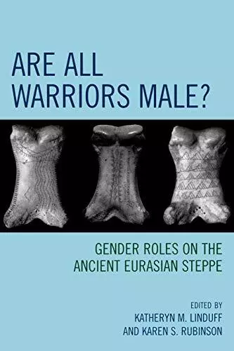 Are All Warriors Male?: Gender Roles on the Ancient Eurasian Steppe, Linduff-,