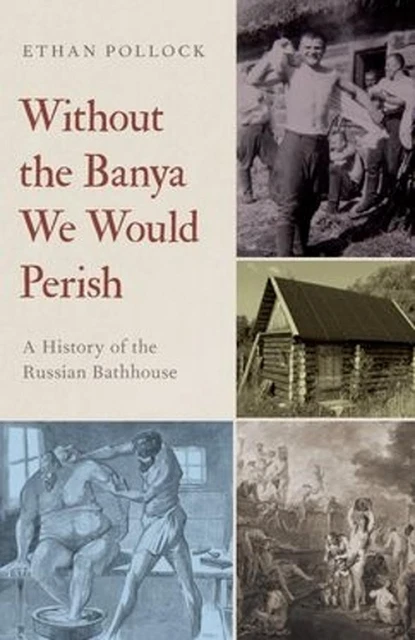 Without the Banya We Would Perish: A History of the Russian Bathhouse by Ethan P