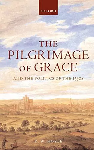 The Pilgrimage of Grace and the Politics of the 1530s R. W. Hoyle 9780198208747