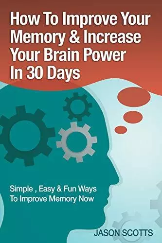 How To Improve Your Memory & Increase Your Brain Power In 30 Days: Simple, Easy