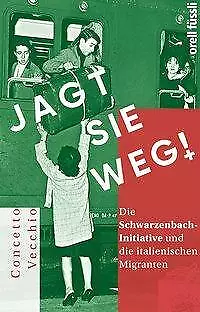 Jagt sie weg!: Die Schwarzenbach-Initiative und die italienischen Migranten von