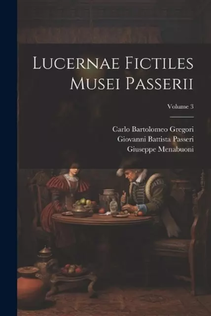 Lucernae fictiles musei Passerii; Volume 3 by Giovanni Battista Passeri Paperbac