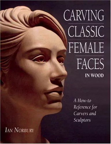 Carving Classic Female Faces in Wood: A How-To Reference for Carvers and Sculpto