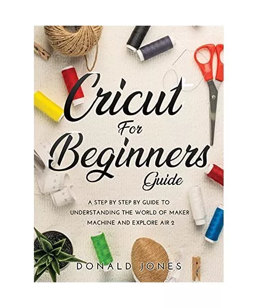 Cricut For Beginners Guide: A Step By Step By Guide To Understanding The World O