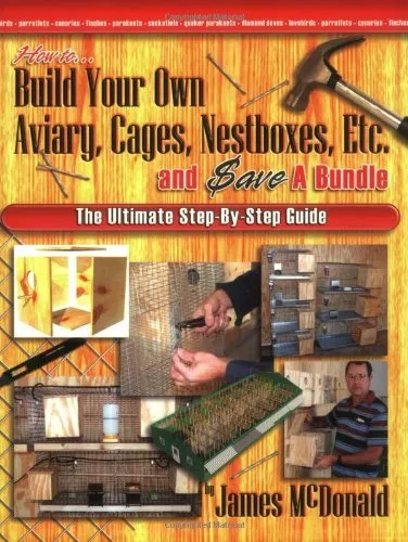 How to Build Your Own Aviary, Cages, Nestboxes, Etc. and $ave a Bundle: The ...