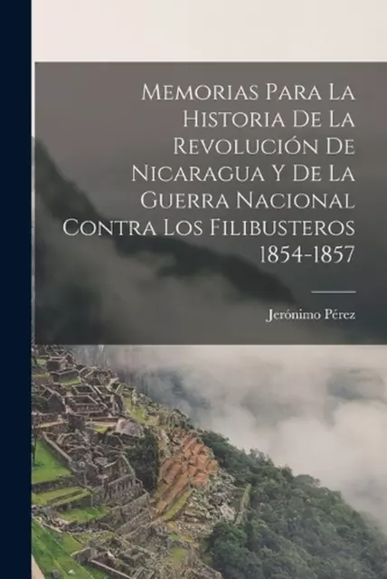 Memorias para la historia de la revolución de Nicaragua y de la guerra nacional c