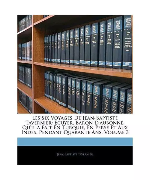 Les Six Voyages de Jean-Baptiste Tavernier: Ecuyer, Baron D'Aubonne, Qu'il a Fai