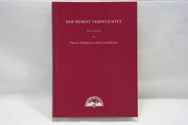 Der  Heimat verpflichtet : Festschrift für Franz-Christian Jarczyk/Neisse zum 80